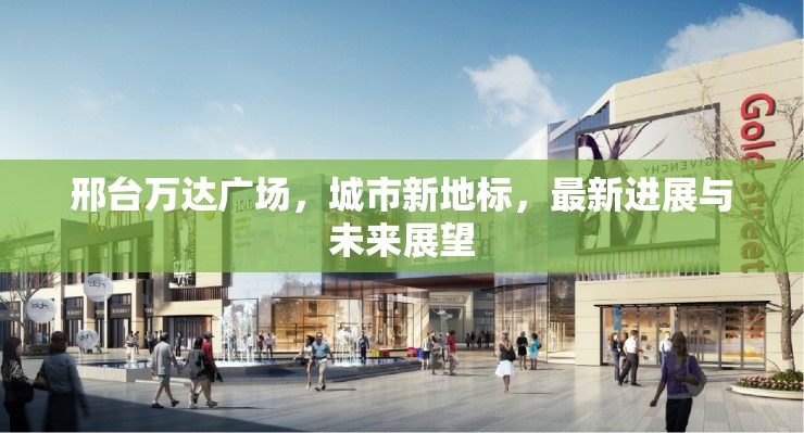 邢臺萬達(dá)廣場，城市新地標(biāo)，最新進(jìn)展與未來展望