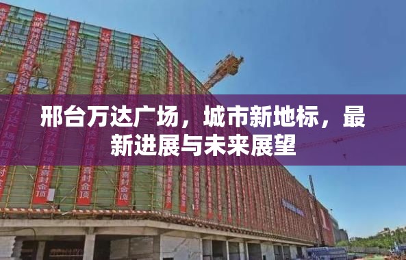 邢臺萬達(dá)廣場，城市新地標(biāo)，最新進(jìn)展與未來展望