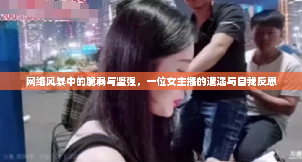 網(wǎng)絡(luò)風(fēng)暴中的脆弱與堅(jiān)強(qiáng)，一位女主播的遭遇與自我反思