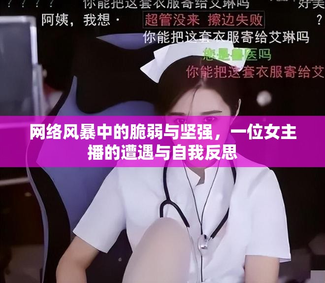 網(wǎng)絡(luò)風(fēng)暴中的脆弱與堅(jiān)強(qiáng)，一位女主播的遭遇與自我反思