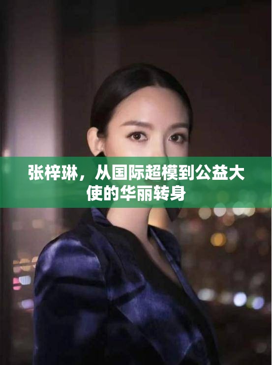 張梓琳，從國(guó)際超模到公益大使的華麗轉(zhuǎn)身