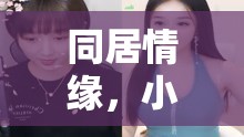 同居情緣，小伙與美女主播的甜蜜日常