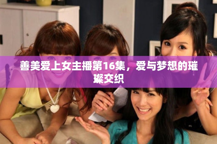 善美愛上女主播第16集，愛與夢想的璀璨交織