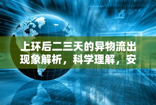 上環(huán)后二三天的異物流出現(xiàn)象解析，科學理解，安心應對