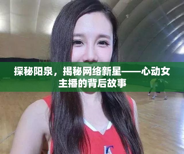 探秘陽泉，揭秘網(wǎng)絡(luò)新星——心動(dòng)女主播的背后故事