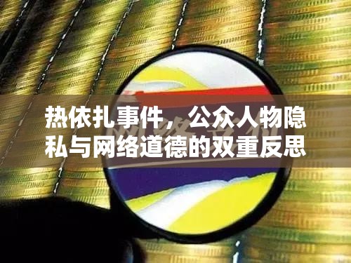 熱依扎事件，公眾人物隱私與網(wǎng)絡(luò)道德的雙重反思