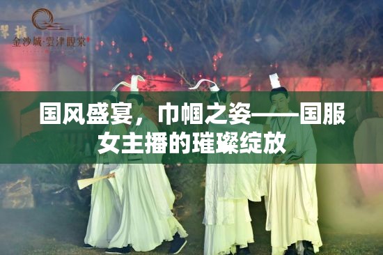 國風(fēng)盛宴，巾幗之姿——國服女主播的璀璨綻放