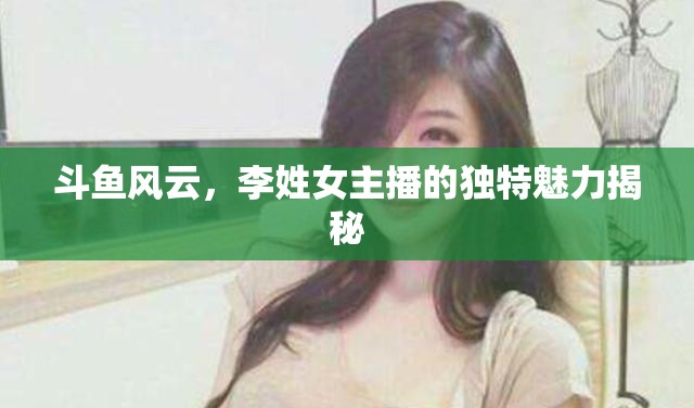 斗魚風(fēng)云，李姓女主播的獨(dú)特魅力揭秘