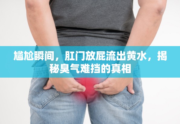 尷尬瞬間，肛門放屁流出黃水，揭秘臭氣難擋的真相