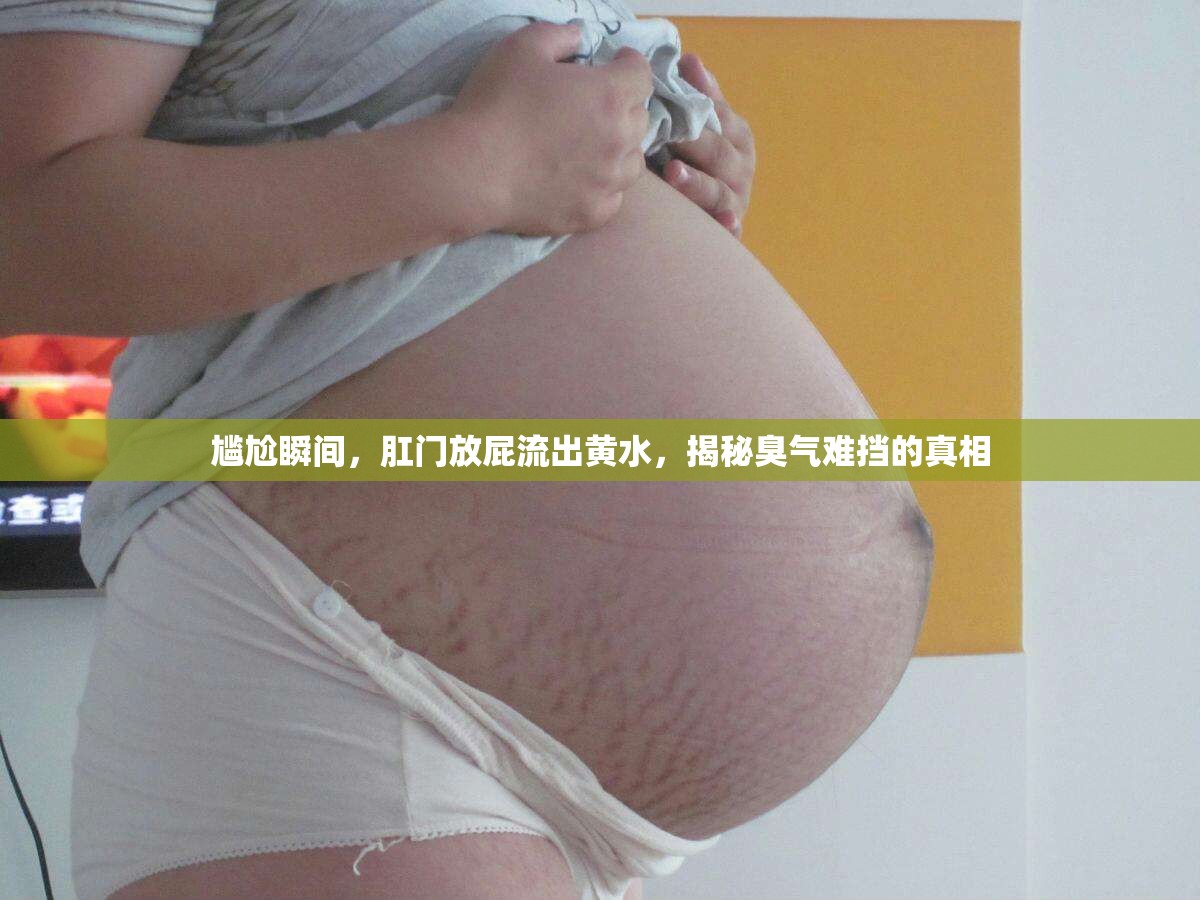 尷尬瞬間，肛門放屁流出黃水，揭秘臭氣難擋的真相