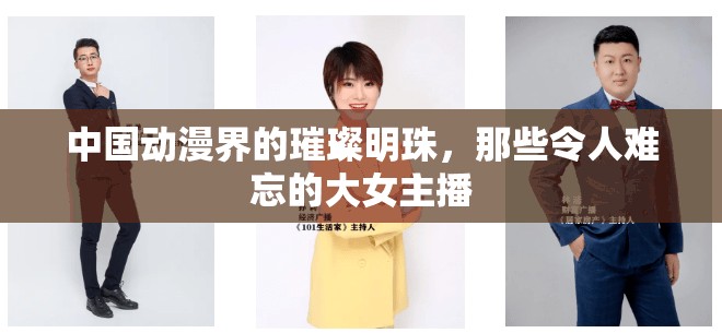 中國動漫界的璀璨明珠，那些令人難忘的大女主播