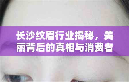 長沙紋眉行業(yè)揭秘，美麗背后的真相與消費者警示
