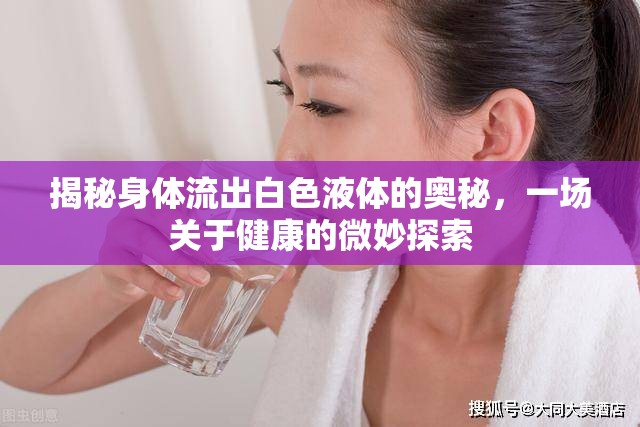 揭秘身體流出白色液體的奧秘，一場(chǎng)關(guān)于健康的微妙探索