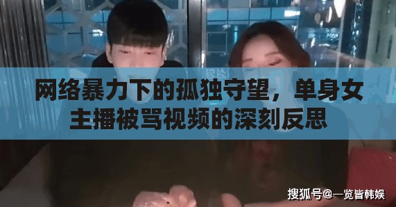 網(wǎng)絡(luò)暴力下的孤獨(dú)守望，單身女主播被罵視頻的深刻反思