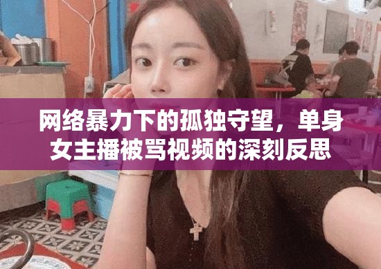 網(wǎng)絡(luò)暴力下的孤獨(dú)守望，單身女主播被罵視頻的深刻反思