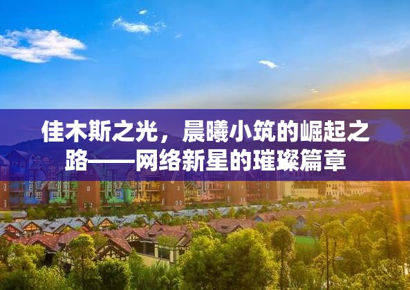 佳木斯之光，晨曦小筑的崛起之路——網(wǎng)絡(luò)新星的璀璨篇章