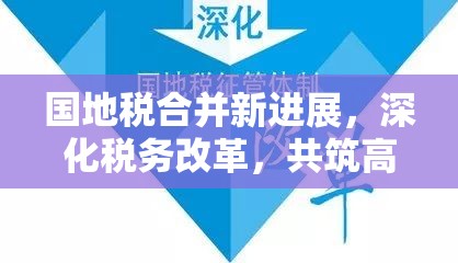 國(guó)地稅合并新進(jìn)展，深化稅務(wù)改革，共筑高效征管新篇章