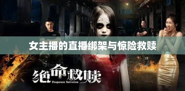 女主播的直播綁架與驚險(xiǎn)救贖