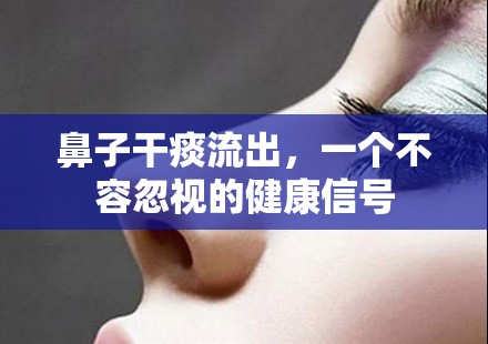 鼻子干痰流出，一個不容忽視的健康信號