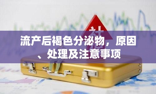 流產(chǎn)后褐色分泌物，原因、處理及注意事項(xiàng)