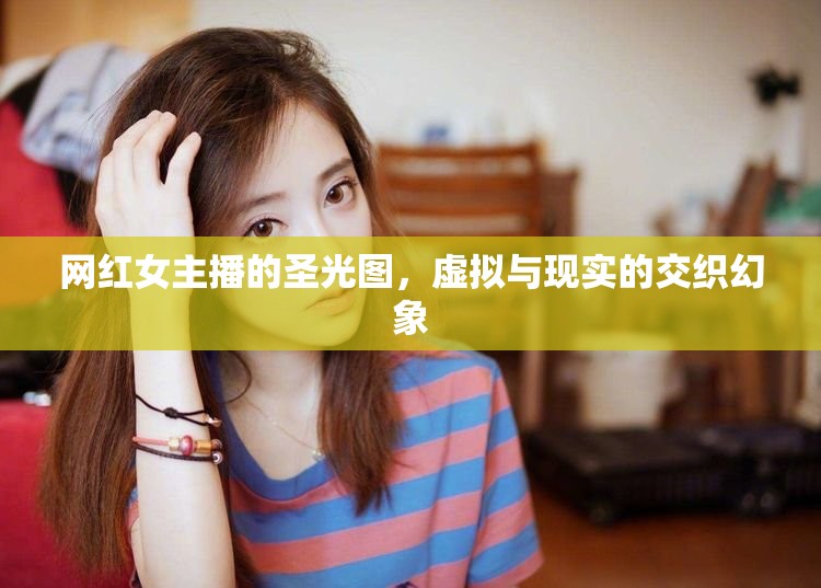 網(wǎng)紅女主播的圣光圖，虛擬與現(xiàn)實的交織幻象