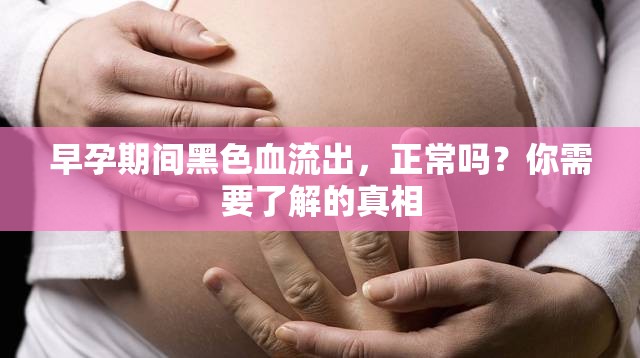 早孕期間黑色血流出，正常嗎？你需要了解的真相