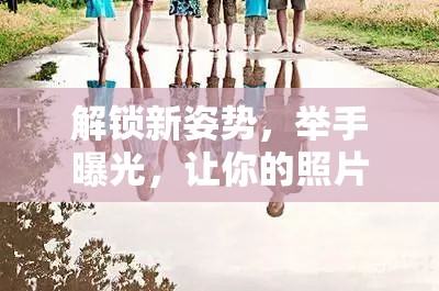 解鎖新姿勢(shì)，舉手曝光，讓你的照片脫穎而出