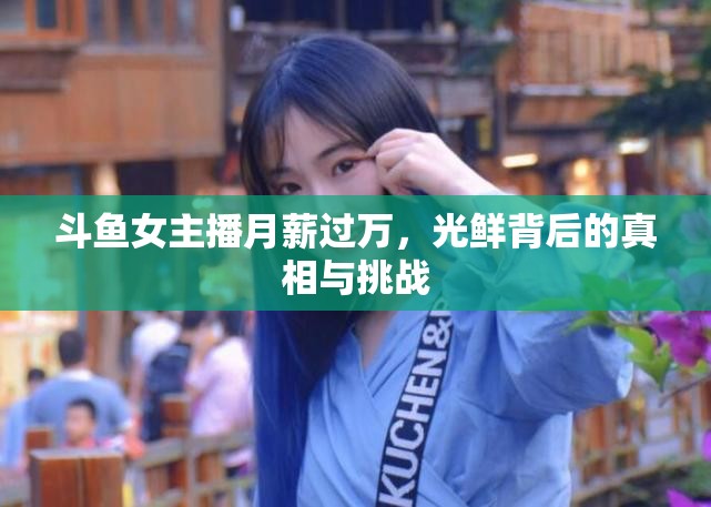 斗魚女主播月薪過萬(wàn)，光鮮背后的真相與挑戰(zhàn)