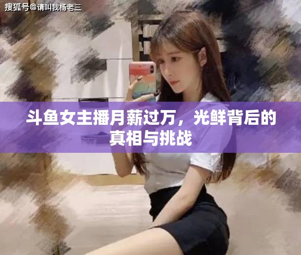 斗魚女主播月薪過萬(wàn)，光鮮背后的真相與挑戰(zhàn)
