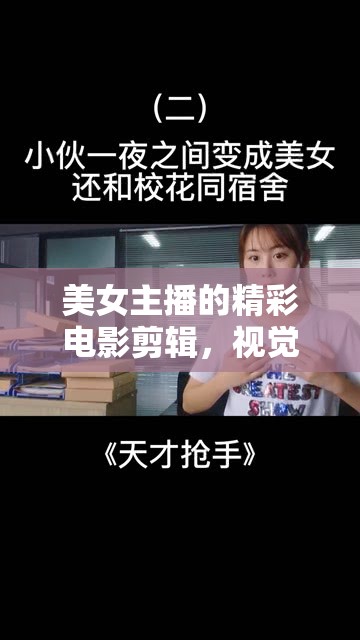 美女主播的精彩電影剪輯，視覺盛宴的獨(dú)特魅力