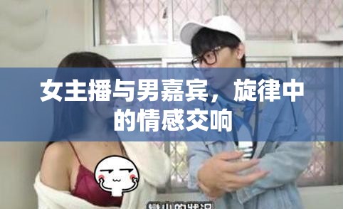 女主播與男嘉賓，旋律中的情感交響