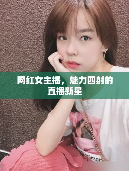 網(wǎng)紅女主播，魅力四射的直播新星