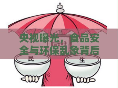 央視曝光，食品安全與環(huán)保亂象背后的隱形之手