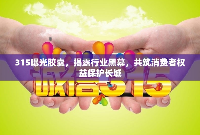 315曝光膠囊，揭露行業(yè)黑幕，共筑消費者權(quán)益保護長城