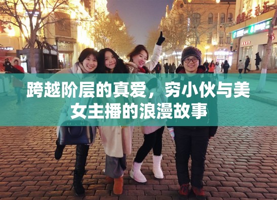 跨越階層的真愛，窮小伙與美女主播的浪漫故事