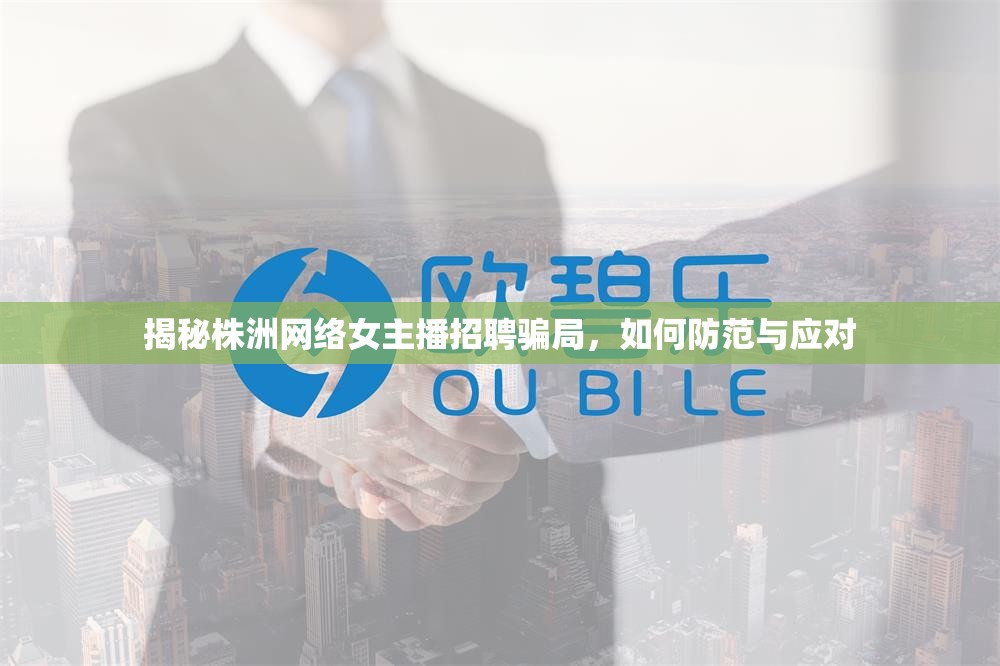 揭秘株洲網(wǎng)絡(luò)女主播招聘騙局，如何防范與應(yīng)對(duì)