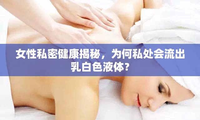 女性私密健康揭秘，為何私處會流出乳白色液體？