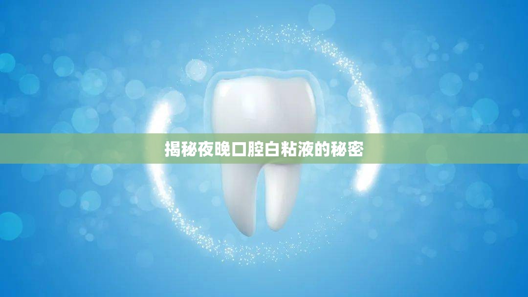 揭秘夜晚口腔白粘液的秘密