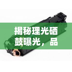 揭秘理光硒鼓曝光，品質(zhì)與透明的較量