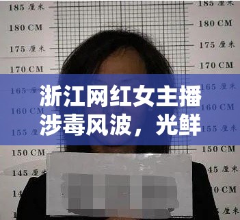 浙江網(wǎng)紅女主播涉毒風(fēng)波，光鮮背后的陰影與警示