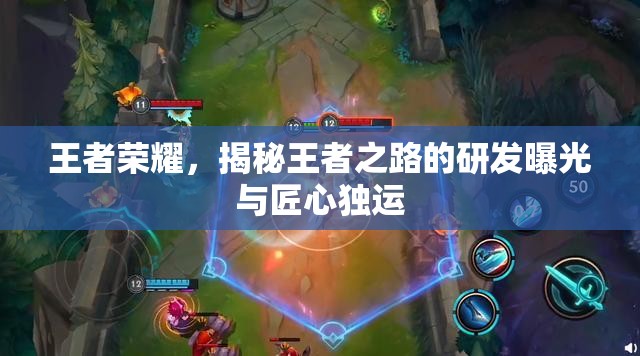 王者榮耀，揭秘王者之路的研發(fā)曝光與匠心獨運
