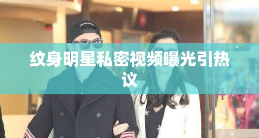 紋身明星私密視頻曝光引熱議