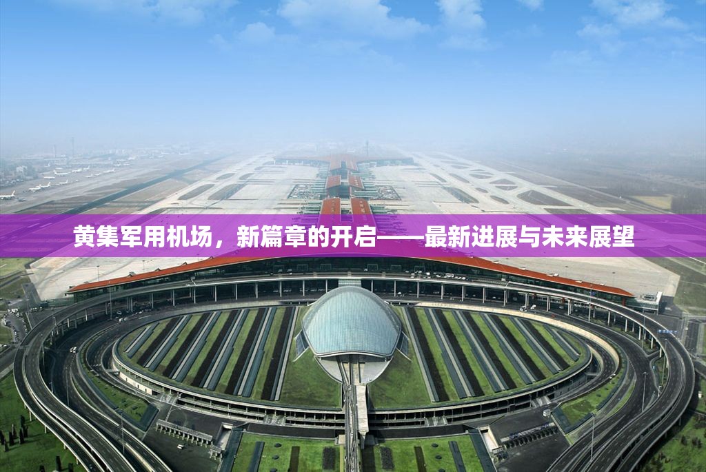 黃集軍用機(jī)場(chǎng)，新篇章的開(kāi)啟——最新進(jìn)展與未來(lái)展望