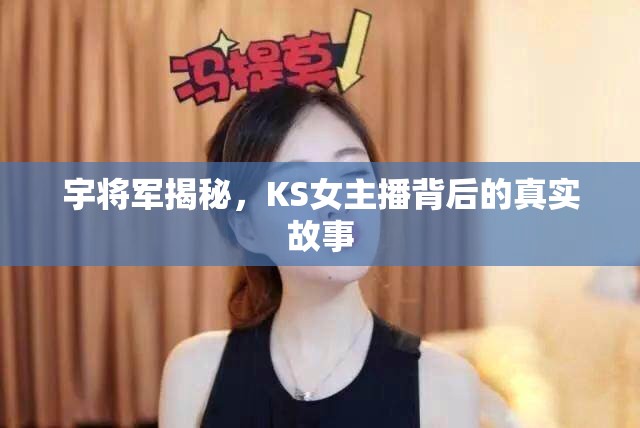 宇將軍揭秘，KS女主播背后的真實(shí)故事