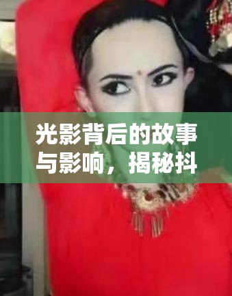 光影背后的故事與影響，揭秘抖音印度最火女主播的崛起之路