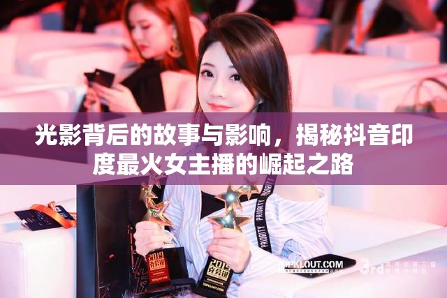 光影背后的故事與影響，揭秘抖音印度最火女主播的崛起之路