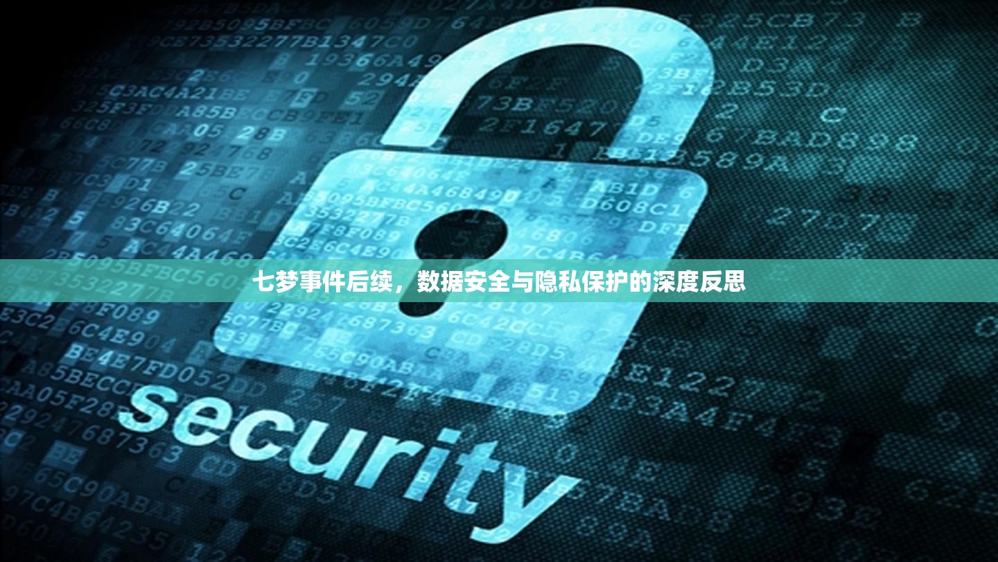 七夢事件后續(xù)，數(shù)據(jù)安全與隱私保護(hù)的深度反思