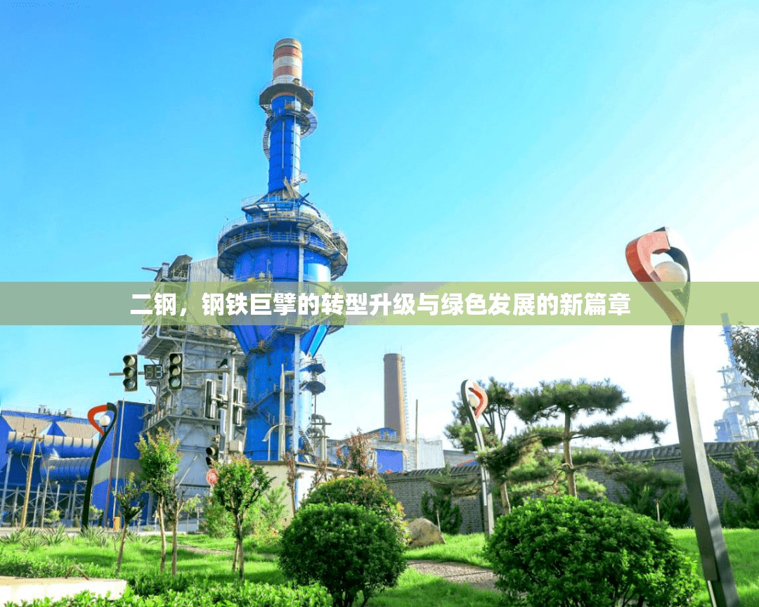 二鋼，鋼鐵巨擘的轉(zhuǎn)型升級與綠色發(fā)展的新篇章