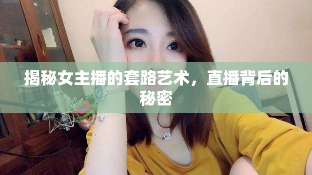 揭秘女主播的套路藝術(shù)，直播背后的秘密