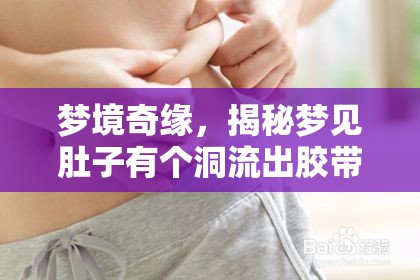 夢境奇緣，揭秘夢見肚子有個洞流出膠帶的深層含義